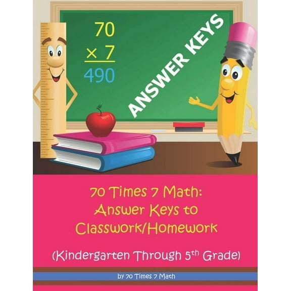 70 Times 7 Math: Answer Keys to Classwork/Homework: Kindergarten Through 5th Grade