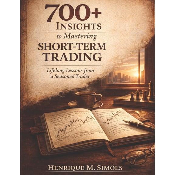 700+ Insights to Mastering Short-Term Trading: Lifelong Lessons from a Seasoned Trader, (Paperback)
