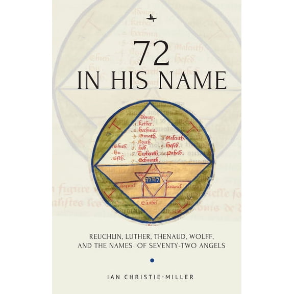 72 in His Name: Reuchlin, Luther, Thenaud, Wolff and the Names of Seventy-Two Angels, (Hardcover)