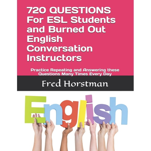 720 QUESTIONS For ESL Students and Burned Out English Conversation Instructors: Practice Repeating and Answering these Q, (Paperback)