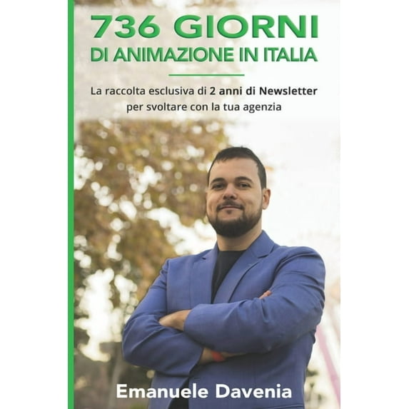 736 Giorni di Animazione in Italia: La raccolta esclusiva di 2 anni di Newsletter per svoltare con la tua agenzia (Paperback)