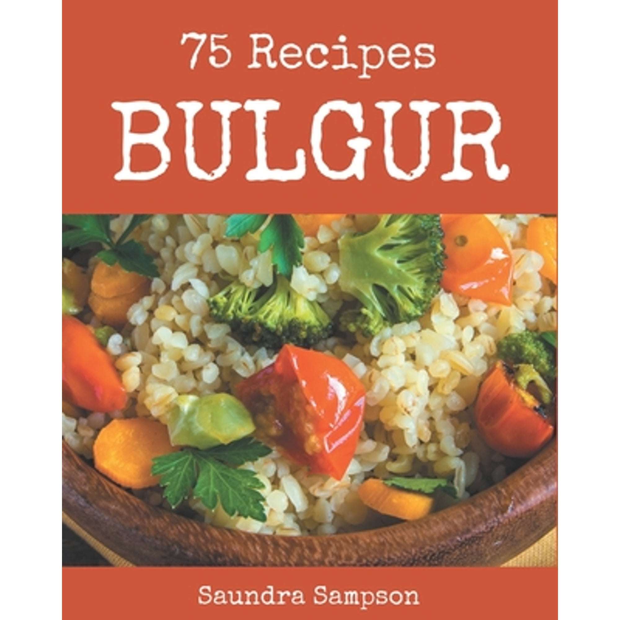 75 Bulgur Recipes: Keep Calm and Try Bulgur Cookbook (Paperback) by Saundra Sampson