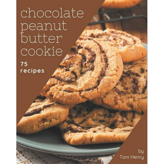 75 Chocolate Peanut Butter Cookie Recipes: From The Chocolate Peanut Butter Cookie Cookbook To The Table, (Paperback)