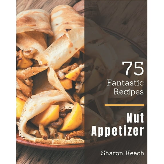 75 Fantastic Nut Appetizer Recipes: Cook it Yourself with Nut Appetizer Cookbook!, (Paperback)