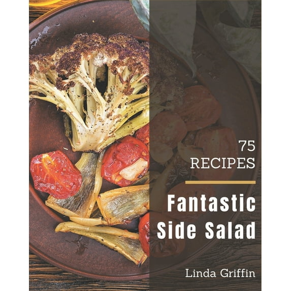 75 Fantastic Side Salad Recipes: The Best Side Salad Cookbook on Earth, (Paperback)