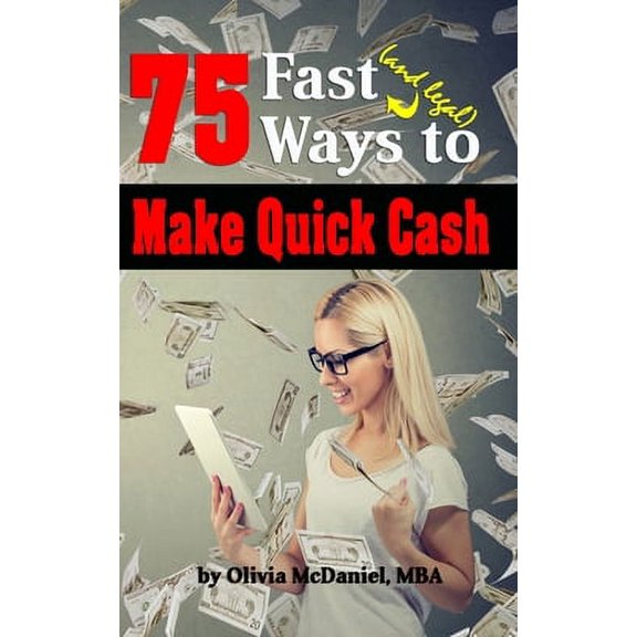 75 Fast & Legal Ways To Make Quick Cash: From Traditional to Modern, No Tech to High Tech - There's Something For Everyone! (Paperback)