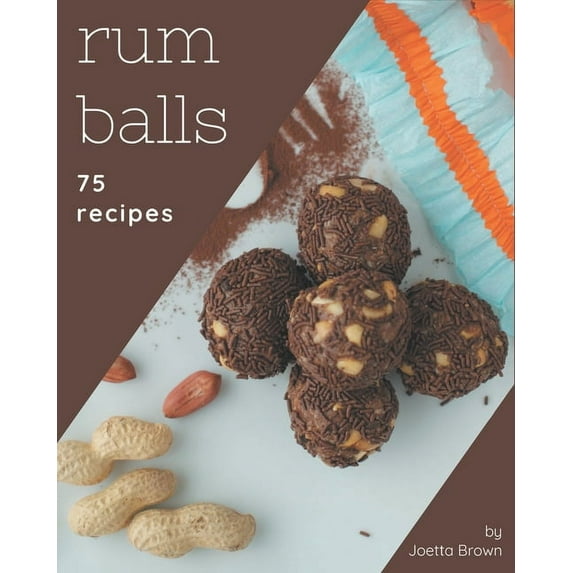 75 Rum Balls Recipes: From The Rum Balls Cookbook To The Table, (Paperback)