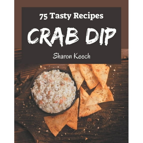 75 Tasty Crab Dip Recipes: A Timeless Crab Dip Cookbook, (Paperback)