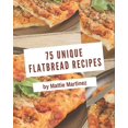 75 Unique Flatbread Recipes The Bestever of Flatbread Cookbook