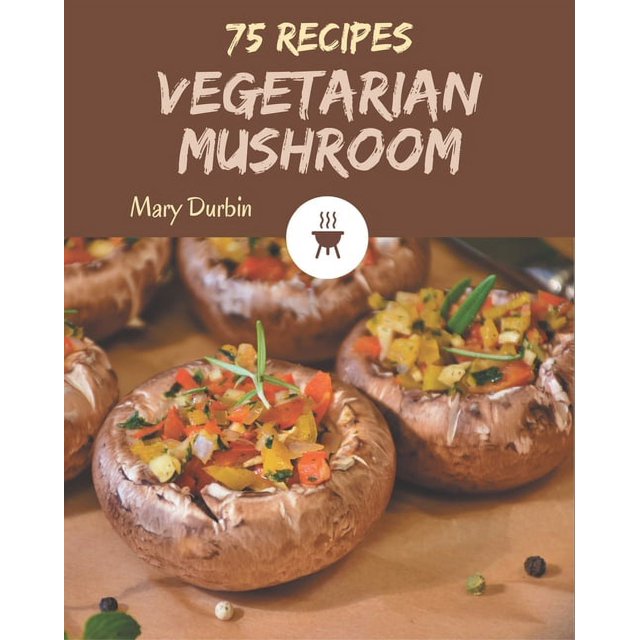 75 Vegetarian Mushroom Recipes to Vegetarian Mushroom Cookbook