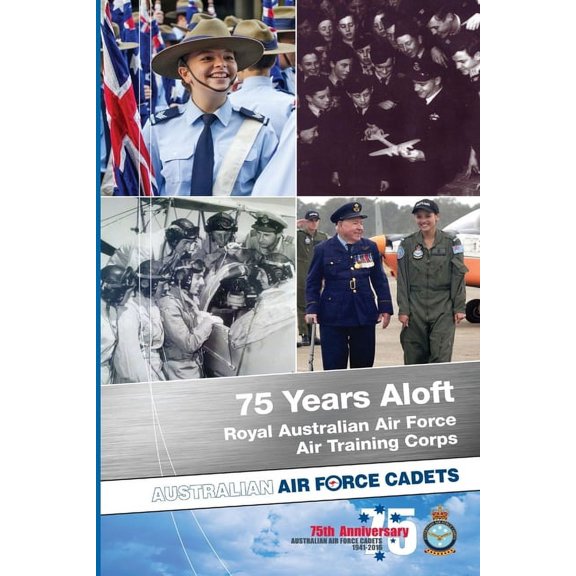 75 Years Aloft: Royal Australian Air Force Air Training Corps: Australian Air Force Cadets, 1941-2016, (Paperback)