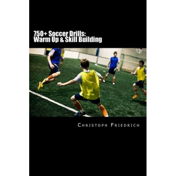 Youth Soccer Coaching Drills Guide: 750+ Soccer Drills: Warm Up & Skill Building: Soccer Football Practice Drills For Youth Coaching & Skills Training (Paperback)