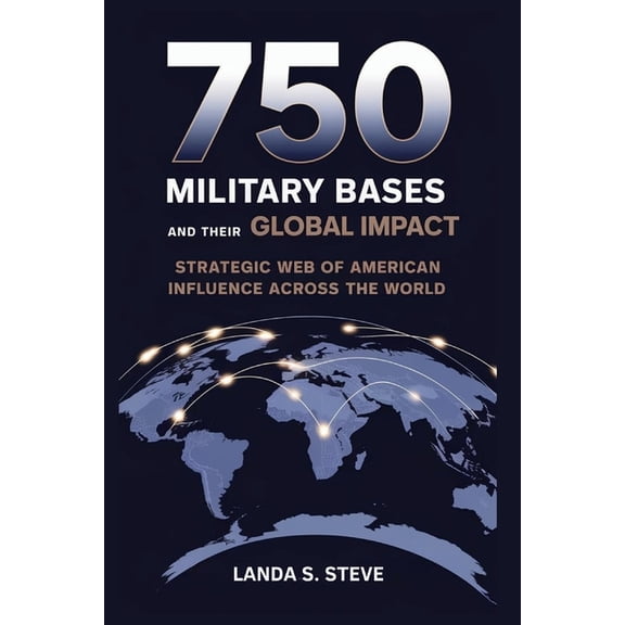 750 U.S. Military Bases and Their Global Impact: The Power Grid: Strategic Web of American Influence Across the World, (Paperback)