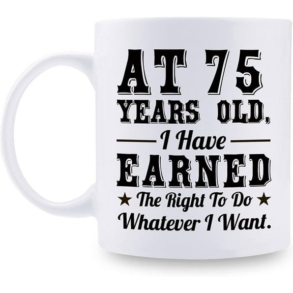 75th Birthday Gifts for Men Women - AT 75 Years Old I Have Earned The Right To Do Whatever I Want Mug - 75 Birthday Gift for Dad Mom Husband Wife Brother Sister Uncle Grandpa Friend - 11 oz Coffee Mug