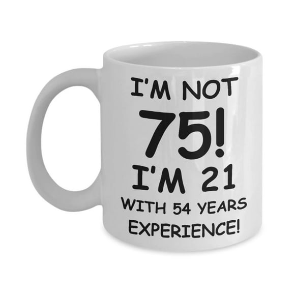 75th birthday mug gifts , I'm not 75, I'm 21 with 54 Years Experience - White Coffee Mug Tea Cup 11 oz Gift