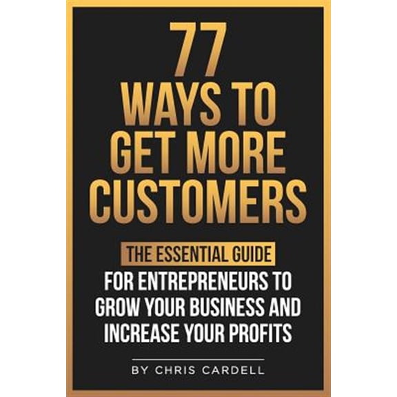 77 Ways To Get More Customers - The Essential Guide for Entrepreneurs To Grow Your Business and (Paperback) by Chris Cardell