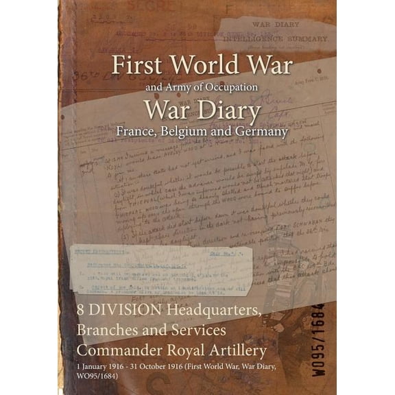 8 DIVISION Headquarters, Branches and Services Commander Royal Artillery: 1 January 1916 - 31 October 1916 (First World War, War Diary, WO95/1684) (Paperback)