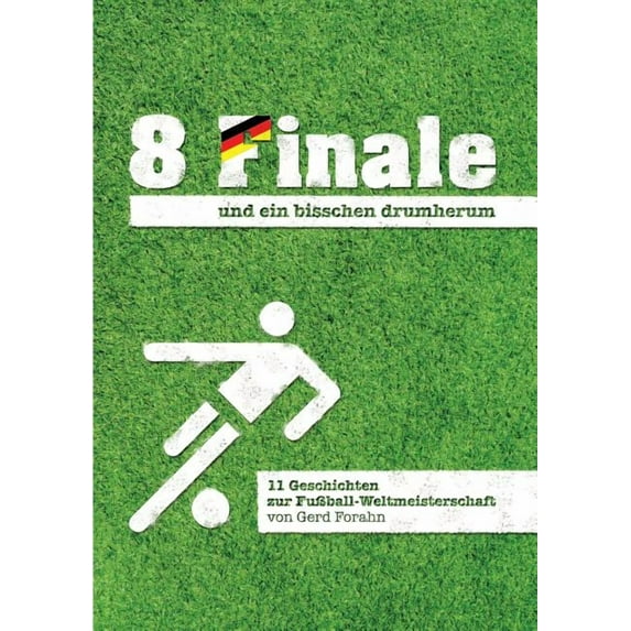 8 Finale und ein bisschen drumherum ...: 11 Geschichten zur Fu�ball-Weltmeisterschaft