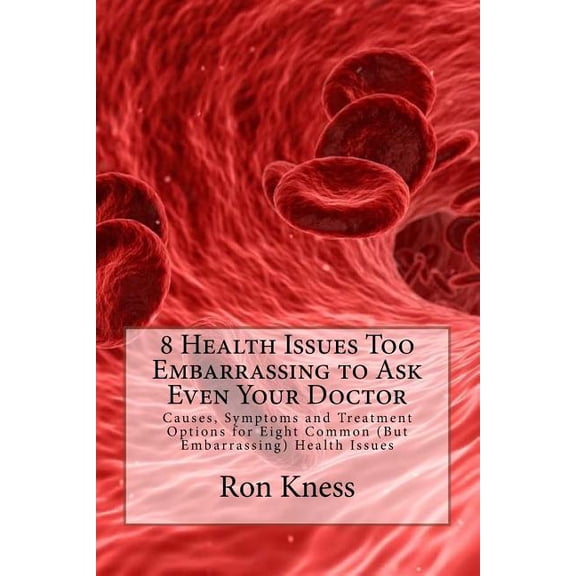 8 Health Issues Too Embarrassing to Ask Even Your Doctor : Causes, Symptoms and Treatment Options for Eight Common (But Embarrassing) Health Issues (Paperback)