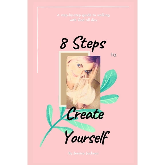 8 Steps to Create Yourself: A Step-By-Step Guide to Walking with God All Day (Paperback)
