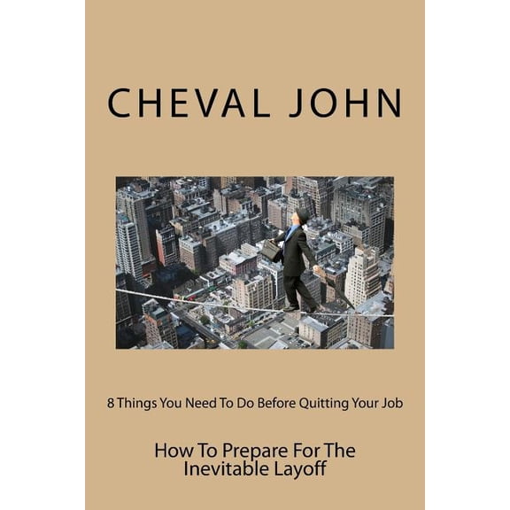 8 Things You Need To Do Before Quitting Your Job: How To Prepare For The Inevitable Layoff (Paperback)