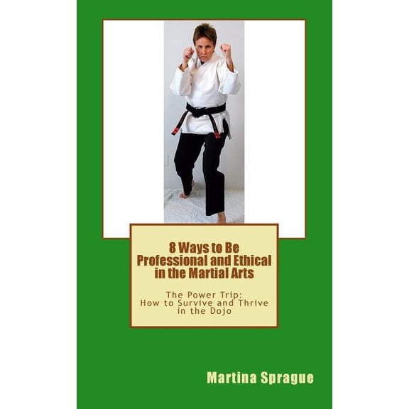 8 Ways to Be Professional and Ethical in the Martial Arts: The Power Trip: How to Survive and Thrive in the Dojo, (Paperback)