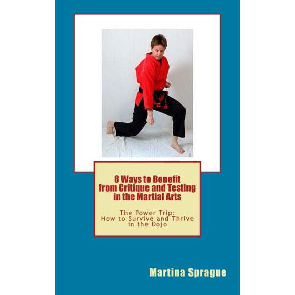 8 Ways to Benefit from Critique and Testing in the Martial Arts: The Power Trip: How to Survive and Thrive in the Dojo, (Paperback)
