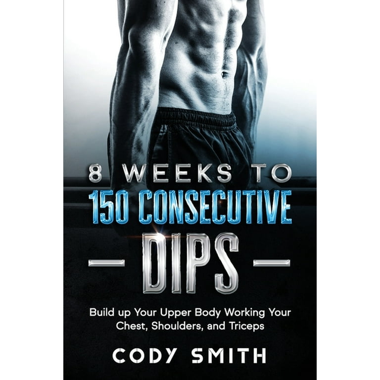 8 Weeks to 150 Consecutive Dips : Build up Your Upper Body Working Your  Chest, Shoulders, and Triceps (Paperback) 