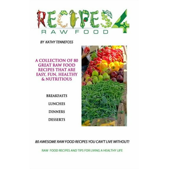 80 Awesome Raw Food Recipes You Can't Live Without: Raw Food Recipes & Tips For Living A Healthy Life, (Paperback)