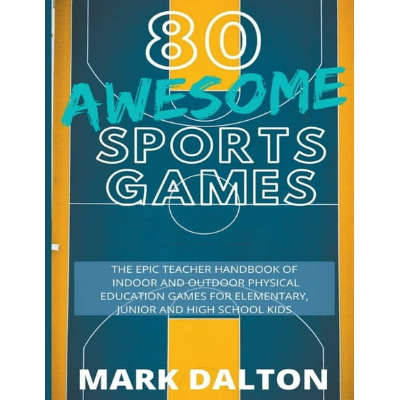 80 Awesome Sports Games: The Epic Teacher Handbook of 80 Indoor & Outdoor Physical Education Games for Junior, Eleme, (Paperback)