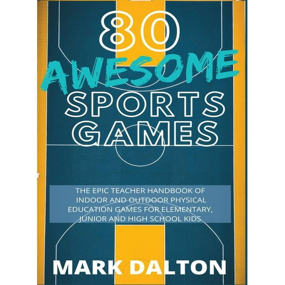 80 Awesome Sports Games: The Epic Teacher Handbook of 80 Indoor & Outdoor Physical Education Games for Elementary and Hi, (Hardcover)