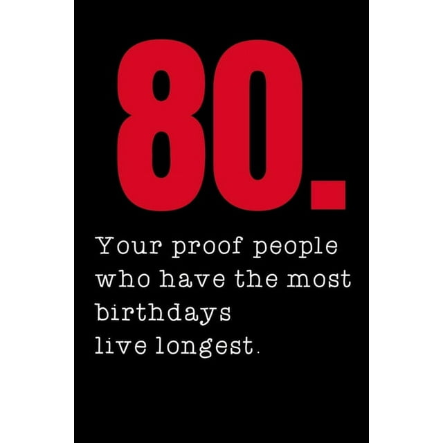 80. Your proof people who have the most birthdays live longest.: 80th ...