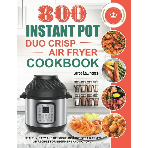 800 Instant Pot Duo Crisp Air Fryer Cookbook: Healthy, Easy and Delicious Instant Pot Duo Crisp Air Fryer Recipes for Be, (Paperback)