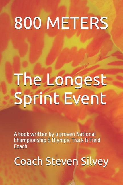 800 METERS The Longest Sprint Event: A book written by a proven National Championship &amp; Olympic Track &amp; Field Co, (Paperback)