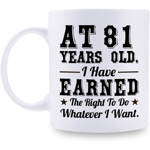 81st Birthday Gifts for Men Women - AT 81 Years Old I Have Earned The Right To Do Whatever I Want Mug - 81 Birthday Gift for Dad Mom Husband Wife Brother Sister Uncle Grandpa Friend - 11 oz Coffee Mug