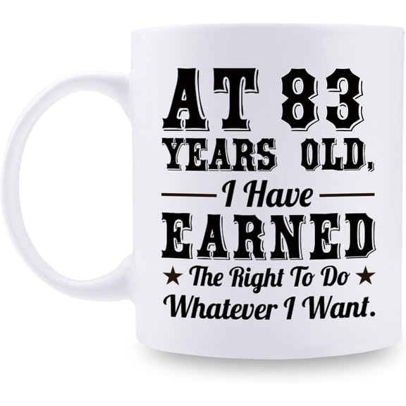 83rd Birthday Gifts for Men Women - AT 83 Years Old I Have Earned The Right To Do Whatever I Want Mug - 83 Birthday Gift for Dad Mom Husband Wife Brother Sister Uncle Grandpa Friend - 11 oz Coffee Mug