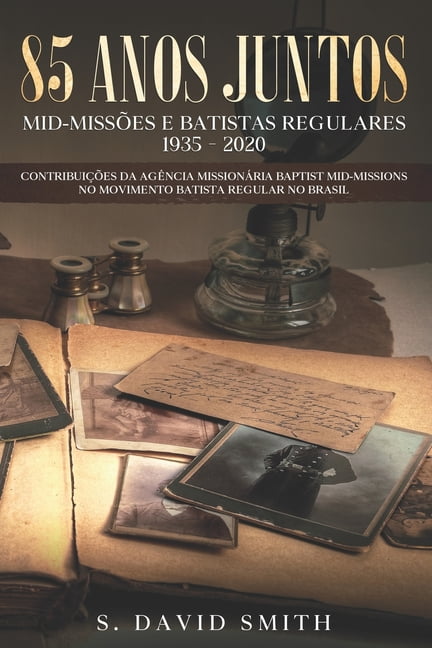 85 Anos Juntos: CONTRIBUI??ES DA BAPTIST MID-MISSIONS no MOVIMENTO BATISTA REGULAR NO BRASIL