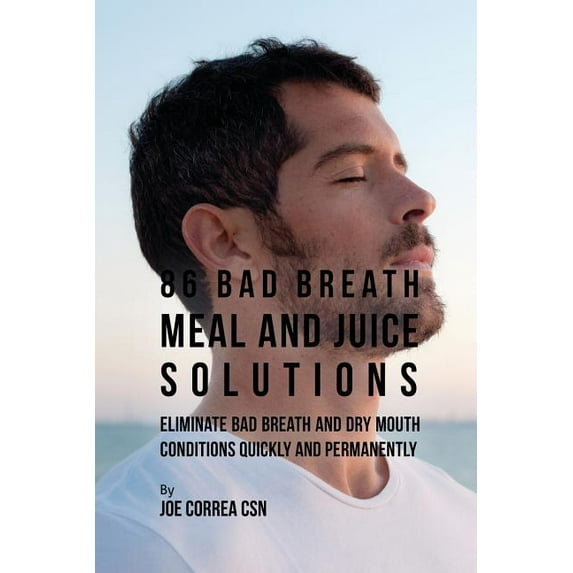 86 Bad Breath Meal and Juice Solutions: Eliminate Bad Breath and Dry Mouth Conditions Quickly and Permanently, (Paperback)