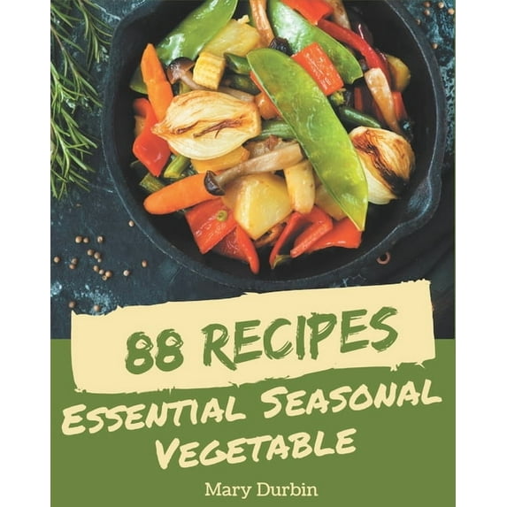 88 Essential Seasonal Vegetable Recipes : Seasonal Vegetable Cookbook - The Magic to Create Incredible Flavor! (Paperback)