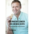 89 Prostate Cancer Juice and Meal Recipes Fight Cancer, Increase Energy, and Feel Healthier