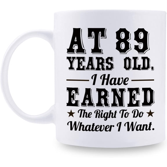 89th Birthday Gifts for Men Women - AT 89 Years Old I Have Earned The Right To Do Whatever I Want Mug - 89 Birthday Gift for Dad Mom Husband Wife Brother Sister Uncle Grandpa - 11 oz Coffee Mug