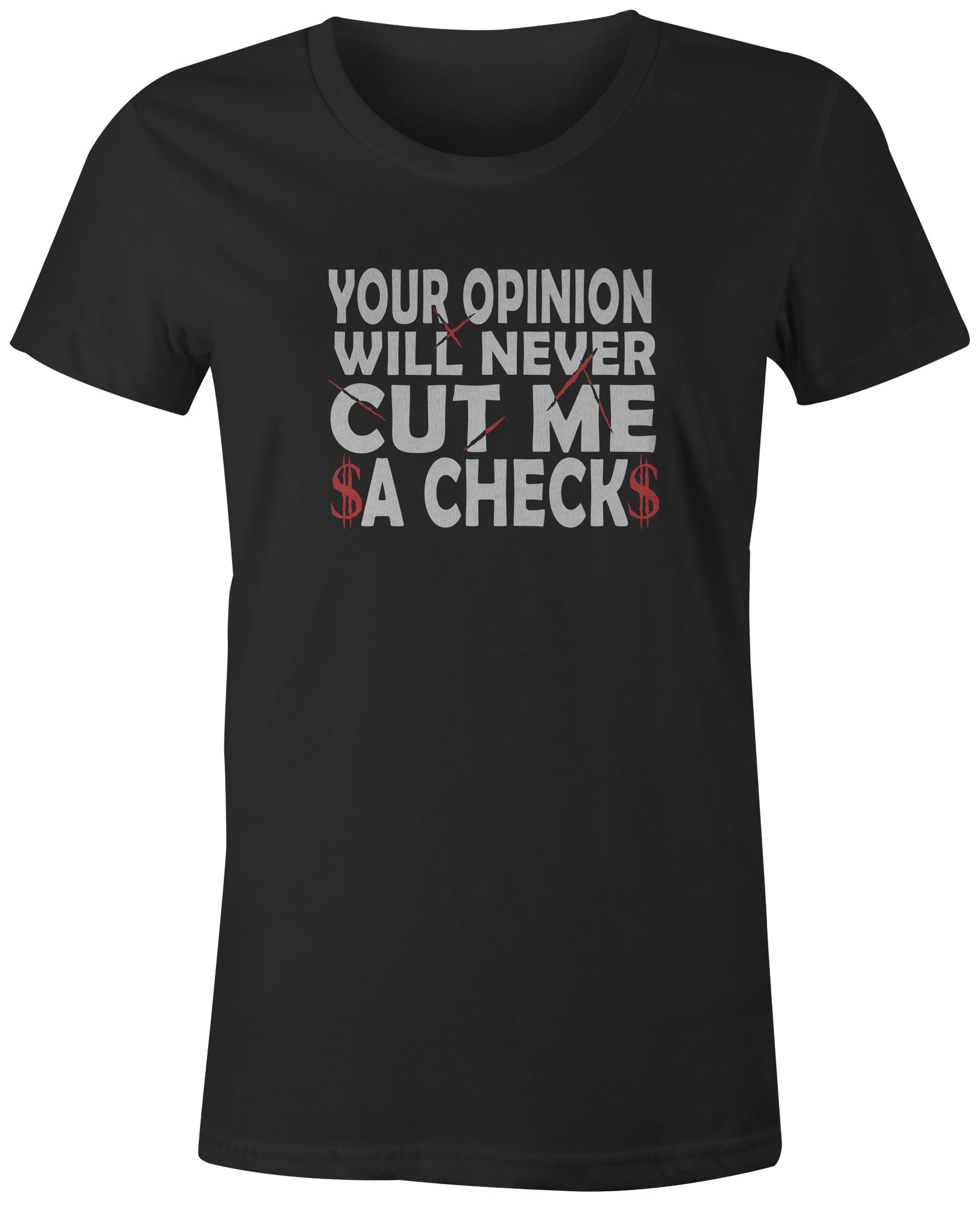 9 Crowns Tees Your Opinion Will Never Cut Me A Check T-Shirt (Juniors ...