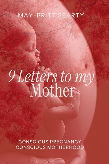9 Letters to my Mother: Conscious Pregnancy Conscious Motherhood, (Hardcover)