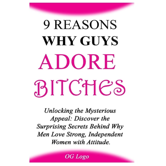 9 Reasons Why Guys Adore Bitches: Unlocking the Mysterious Appeal: Discover the Surprising Secrets Behind Why Men Love S, (Paperback)