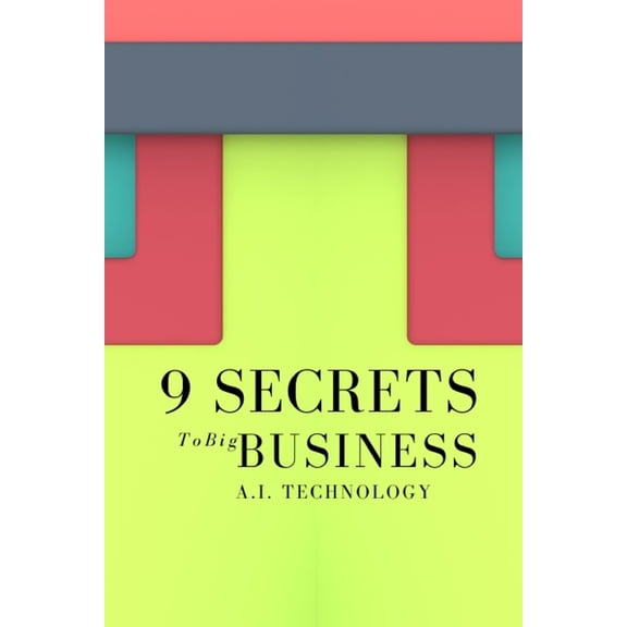 9 Secrets To Big Business A.I. Technology: Incredibly Easy Methods That Works For All, (Paperback)
