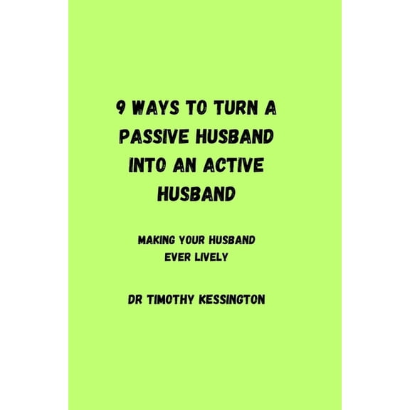 9 Ways to Turn a Passive Husband Into an Active Husband : Making your husband ever lively (Paperback)