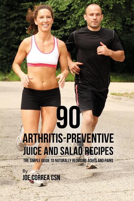 90 Arthritis-Preventive Juice and Salad Recipes: The Simple Guide to Naturally Reducing Aches and Pains Paperback