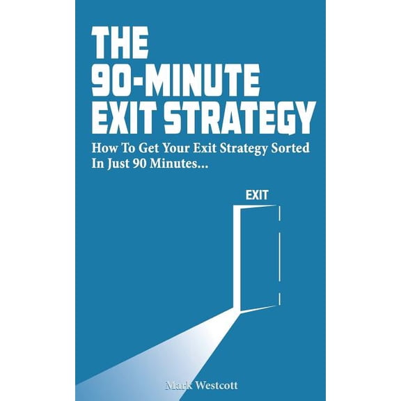 90 Minute Exit Strategy : How to Get Your Exit Plan Sorted and Documented in Just 90 Minutes