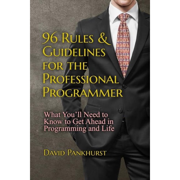 96 Rules & Guidelines for the Professional Programmer: What You'll Need to Know to Get Ahead in Programming and Life