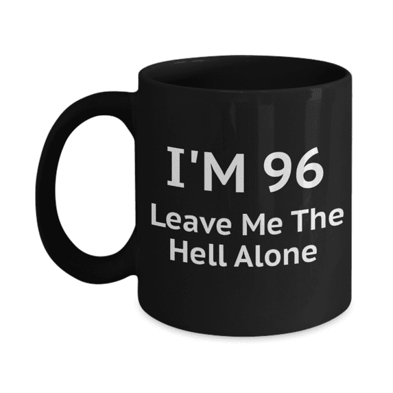 96th Birthday Coffee Mug, I Am 96 Leave Me The Hell Alone- Black Porcelain Coffee Mug 11 oz
